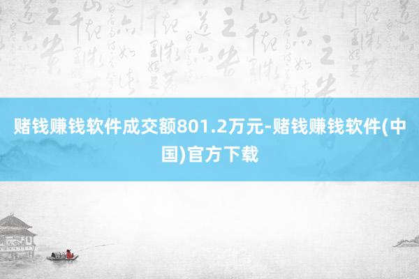 赌钱赚钱软件成交额801.2万元-赌钱赚钱软件(中国)官方下载