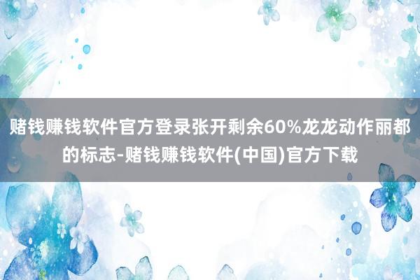 赌钱赚钱软件官方登录张开剩余60%龙龙动作丽都的标志-赌钱赚钱软件(中国)官方下载