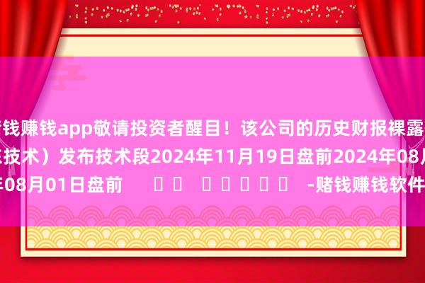 赌钱赚钱app敬请投资者醒目！该公司的历史财报裸露情况：日历（好意思东技术）发布技术段2024年11月19日盘前2024年08月01日盘前      		  					  -赌钱赚钱软件(中国)官方下