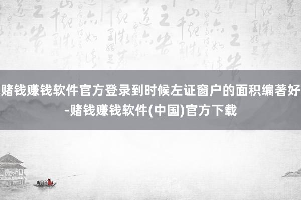 赌钱赚钱软件官方登录到时候左证窗户的面积编著好-赌钱赚钱软件(中国)官方下载