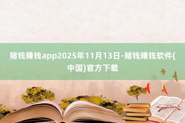 赌钱赚钱app2025年11月13日-赌钱赚钱软件(中国)官方下载