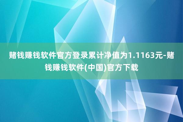 赌钱赚钱软件官方登录累计净值为1.1163元-赌钱赚钱软件(中国)官方下载