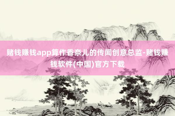 赌钱赚钱app算作香奈儿的传闻创意总监-赌钱赚钱软件(中国)官方下载