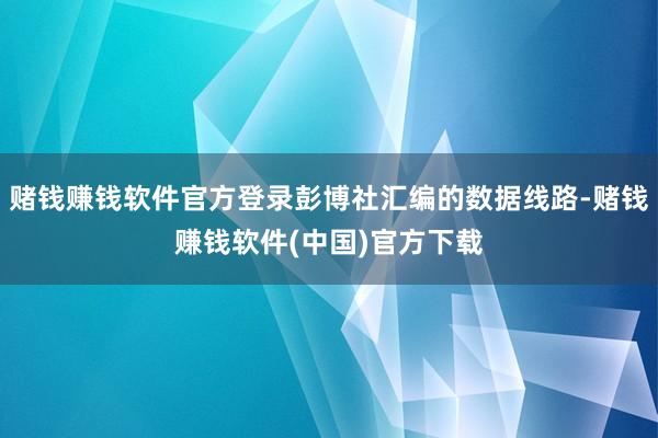 赌钱赚钱软件官方登录彭博社汇编的数据线路-赌钱赚钱软件(中国)官方下载