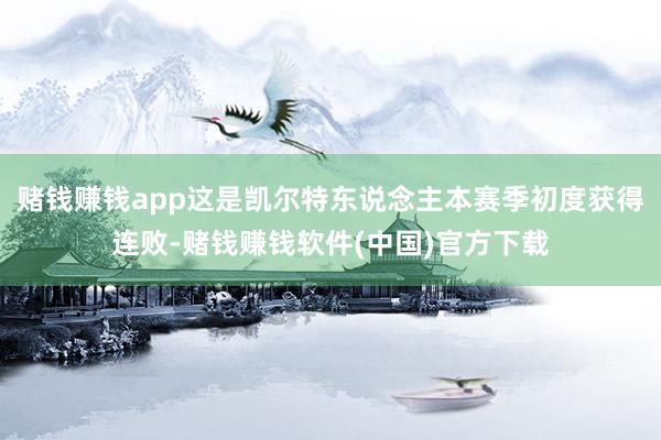 赌钱赚钱app这是凯尔特东说念主本赛季初度获得连败-赌钱赚钱软件(中国)官方下载