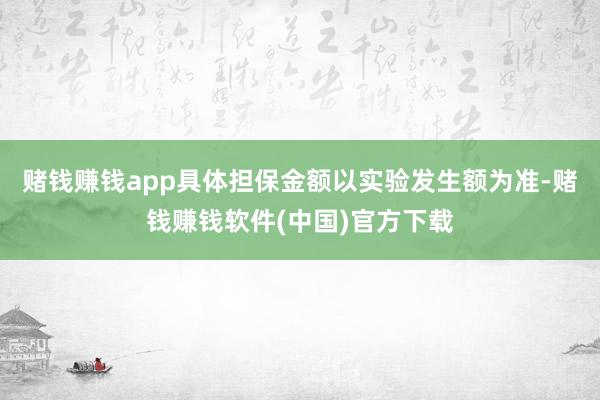赌钱赚钱app具体担保金额以实验发生额为准-赌钱赚钱软件(中国)官方下载