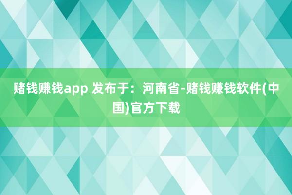 赌钱赚钱app 发布于:河南省-赌钱赚钱软件(中国)官方下载