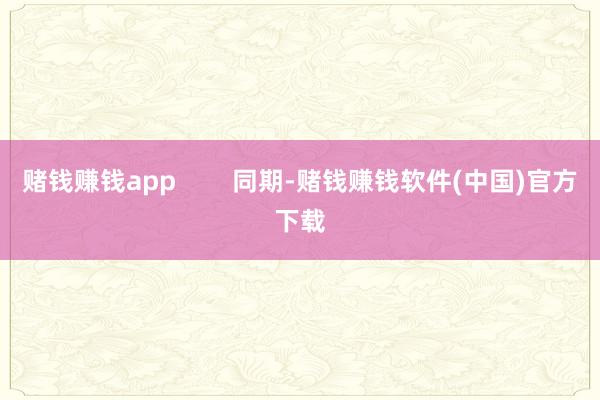 赌钱赚钱app 同期-赌钱赚钱软件(中国)官方下载