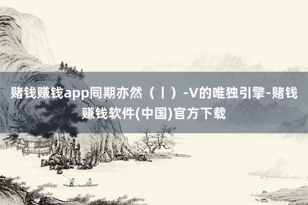 赌钱赚钱app同期亦然(丨)-V的唯独引擎-赌钱赚钱软件(中国)官方下载