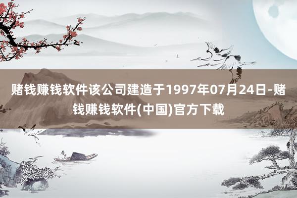 赌钱赚钱软件该公司建造于1997年07月24日-赌钱赚钱软件(中国)官方下载